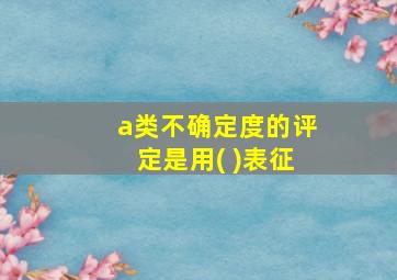 a类不确定度的评定是用( )表征